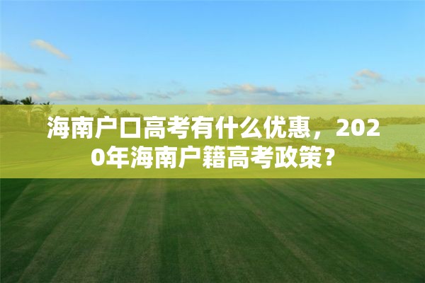 海南户口高考有什么优惠，2020年海南户籍高考政策？