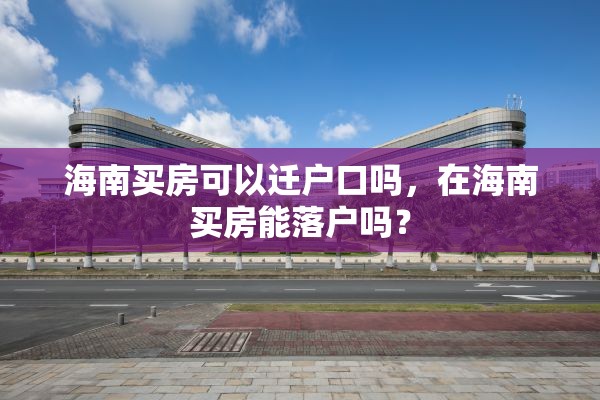 海南买房可以迁户口吗，在海南买房能落户吗？