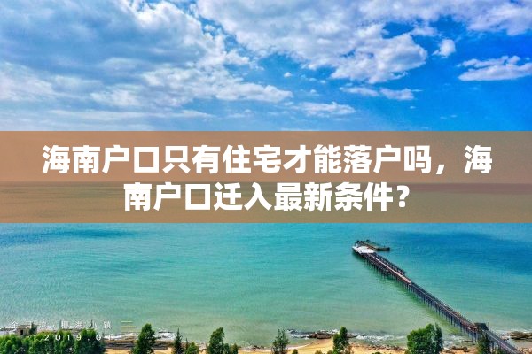 海南户口只有住宅才能落户吗，海南户口迁入最新条件？