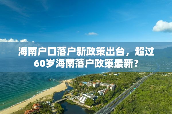 海南户口落户新政策出台，超过60岁海南落户政策最新？