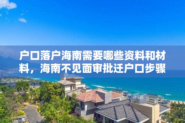 户口落户海南需要哪些资料和材料，海南不见面审批迁户口步骤？