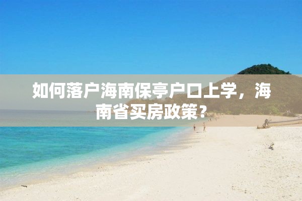 如何落户海南保亭户口上学，海南省买房政策？