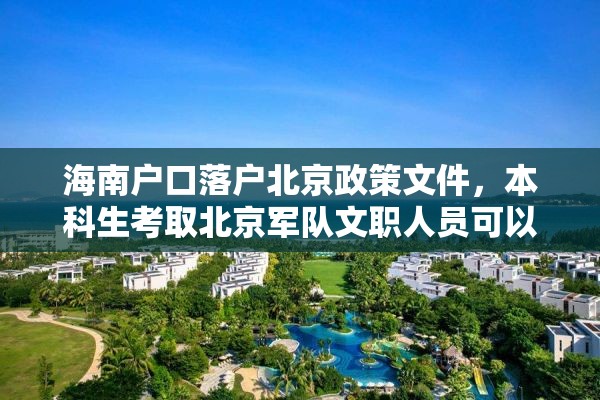 海南户口落户北京政策文件，本科生考取北京军队文职人员可以落户北京吗？