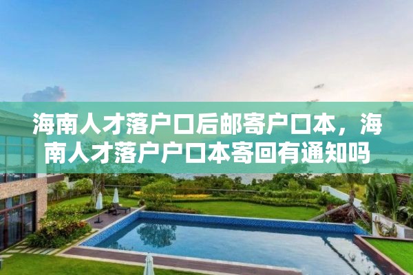 海南人才落户口后邮寄户口本，海南人才落户户口本寄回有通知吗？