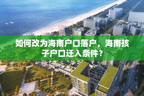 如何改为海南户口落户，海南孩子户口迁入条件？