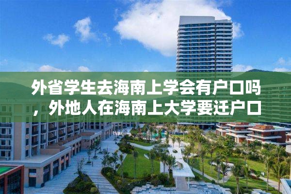 外省学生去海南上学会有户口吗，外地人在海南上大学要迁户口吗？