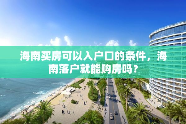 海南买房可以入户口的条件，海南落户就能购房吗？