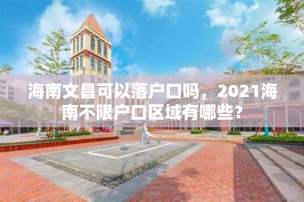 海南文昌可以落户口吗，2021海南不限户口区域有哪些？