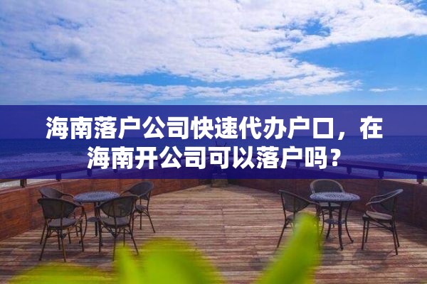 海南落户公司快速代办户口，在海南开公司可以落户吗？