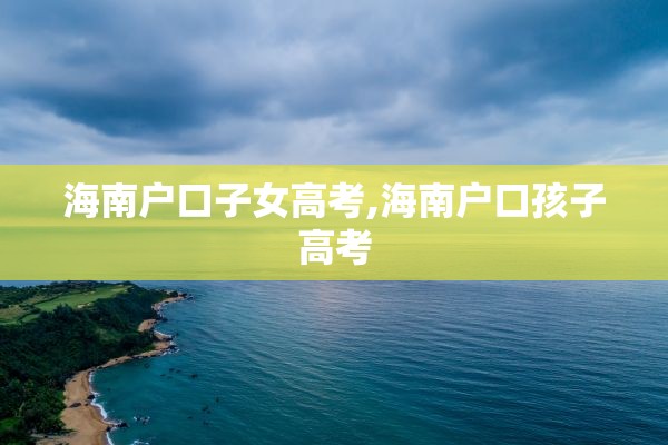 海南户口子女高考,海南户口孩子高考