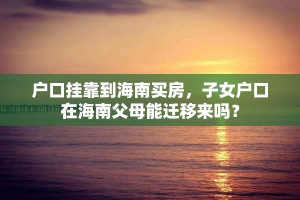 户口挂靠到海南买房，子女户口在海南父母能迁移来吗？