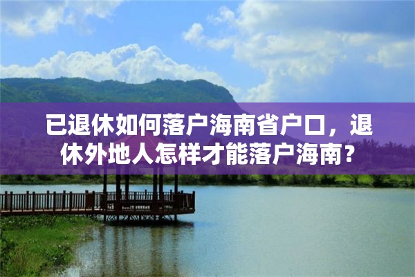 已退休如何落户海南省户口，退休外地人怎样才能落户海南？