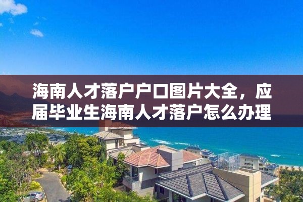 海南人才落户户口图片大全，应届毕业生海南人才落户怎么办理流程？