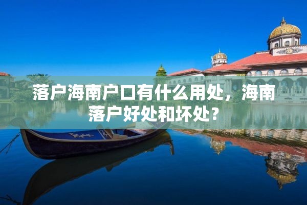 落户海南户口有什么用处，海南落户好处和坏处？