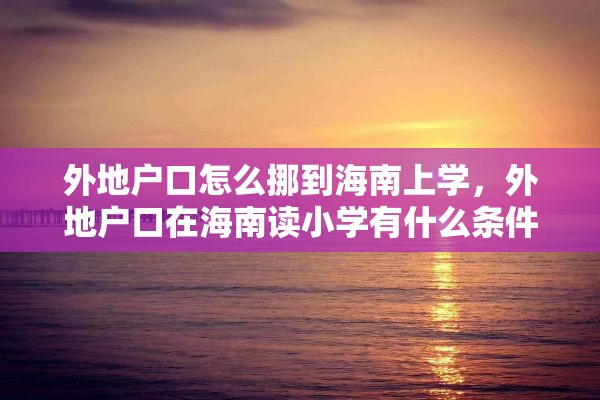 外地户口怎么挪到海南上学，外地户口在海南读小学有什么条件？