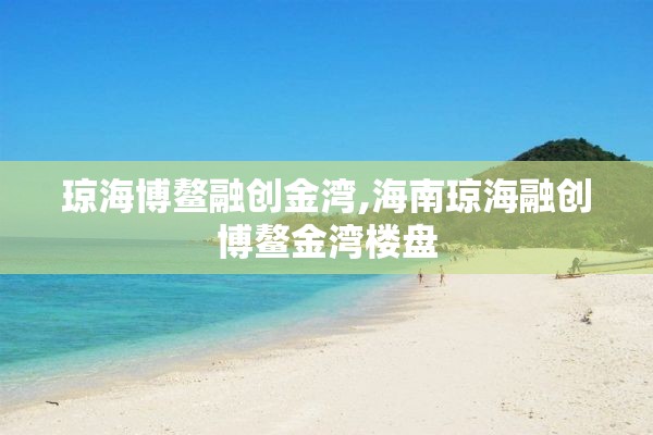 琼海博鳌融创金湾,海南琼海融创博鳌金湾楼盘