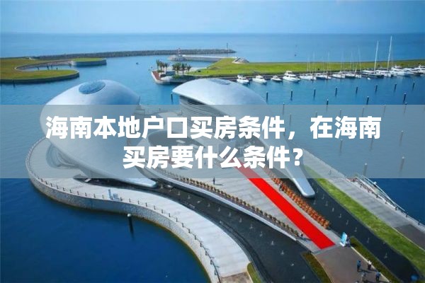 海南本地户口买房条件，在海南买房要什么条件？