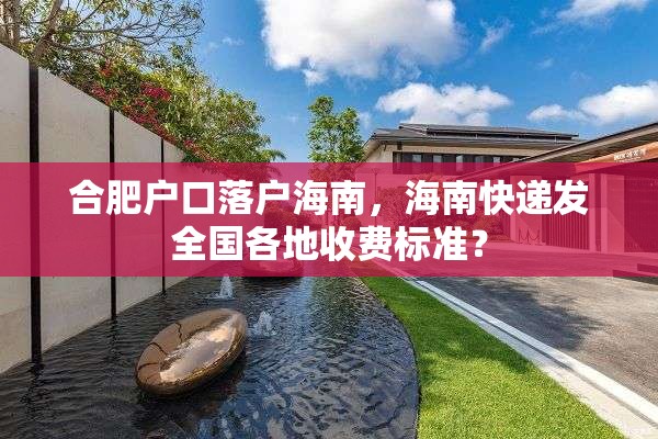 合肥户口落户海南，海南快递发全国各地收费标准？