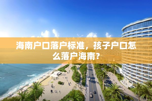 海南户口落户标准，孩子户口怎么落户海南？