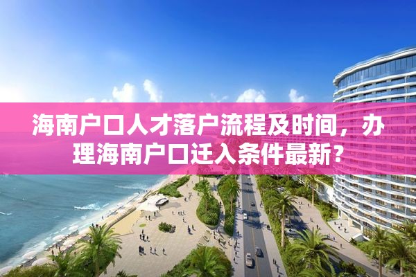 海南户口人才落户流程及时间，办理海南户口迁入条件最新？