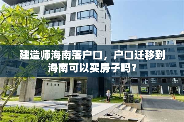 建造师海南落户口，户口迁移到海南可以买房子吗？