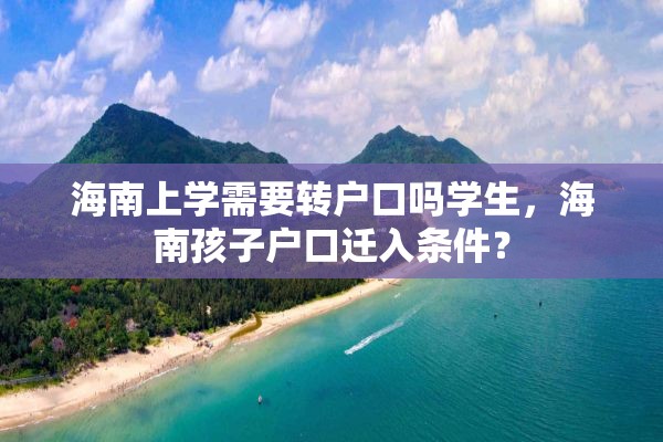 海南上学需要转户口吗学生，海南孩子户口迁入条件？