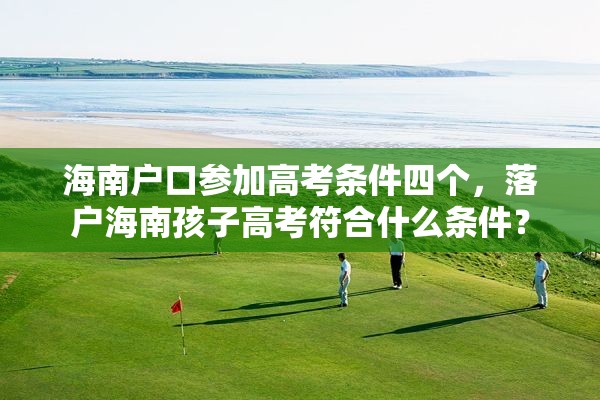 海南户口参加高考条件四个，落户海南孩子高考符合什么条件？