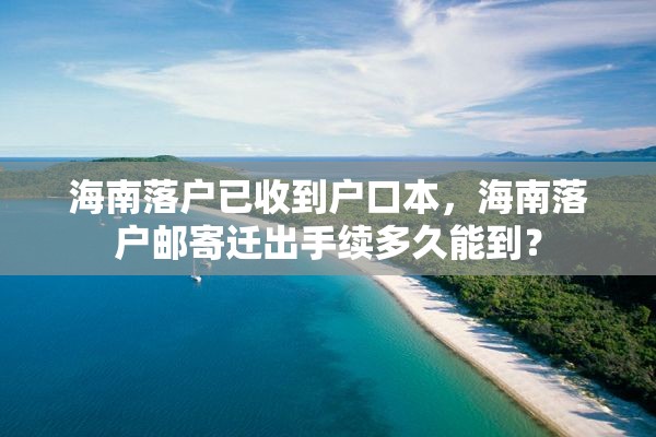 海南落户已收到户口本，海南落户邮寄迁出手续多久能到？