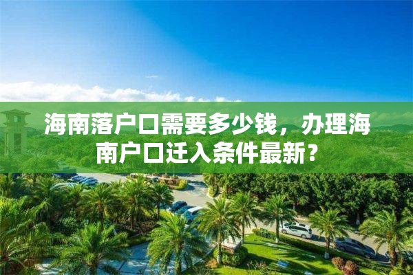 海南落户口需要多少钱，办理海南户口迁入条件最新？