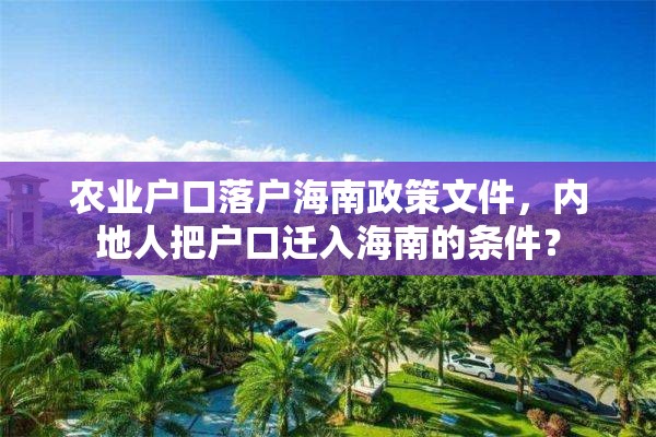 农业户口落户海南政策文件，内地人把户口迁入海南的条件？