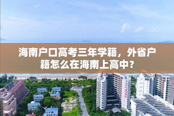 海南户口高考三年学籍,外省户籍怎么在海南上高中? 海南户口高考三年学籍,外省户籍怎么在海南上高中?