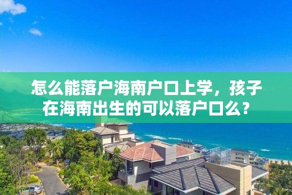 怎么能落户海南户口上学，孩子在海南出生的可以落户口么？