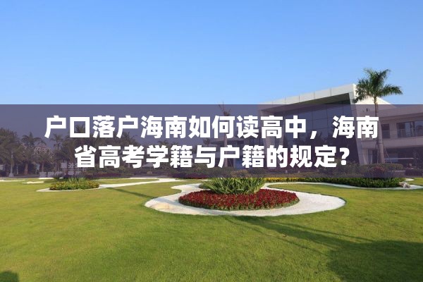 户口落户海南如何读高中，海南省高考学籍与户籍的规定？