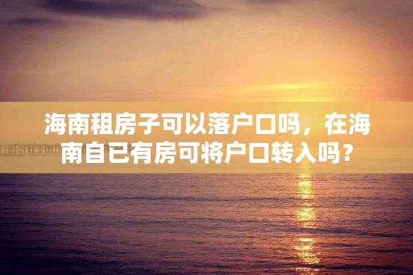 海南租房子可以落户口吗，在海南自已有房可将户口转入吗？