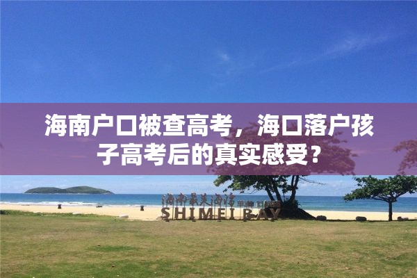 海南户口被查高考，海口落户孩子高考后的真实感受？