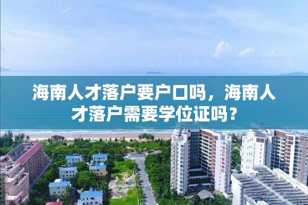 海南人才落户要户口吗，海南人才落户需要学位证吗？