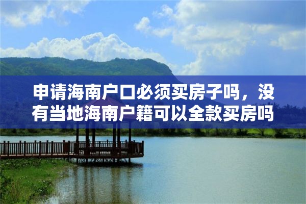 申请海南户口必须买房子吗，没有当地海南户籍可以全款买房吗？