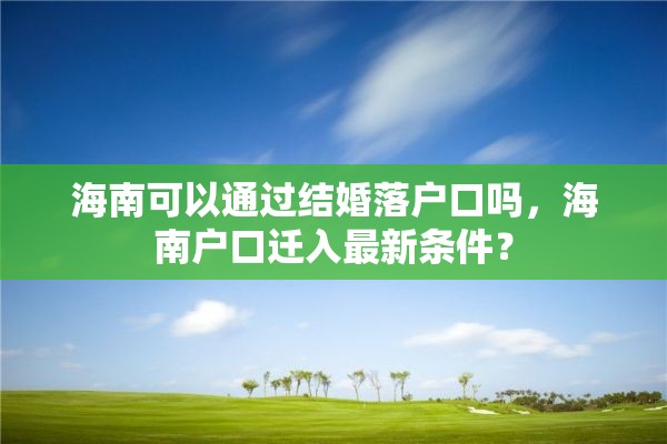 海南可以通过结婚落户口吗，海南户口迁入最新条件？