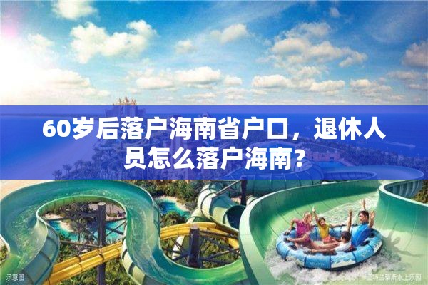 60岁后落户海南省户口，退休人员怎么落户海南？