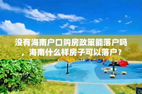 没有海南户口购房政策能落户吗，海南什么样房子可以落户？