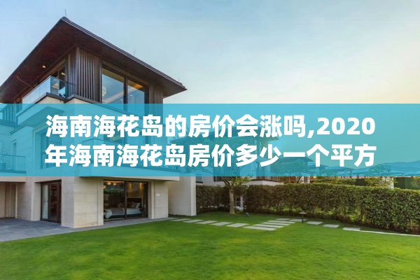 海南海花岛的房价会涨吗,2020年海南海花岛房价多少一个平方