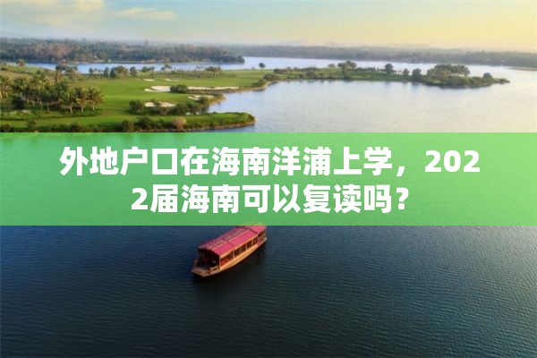 外地户口在海南洋浦上学，2022届海南可以复读吗？