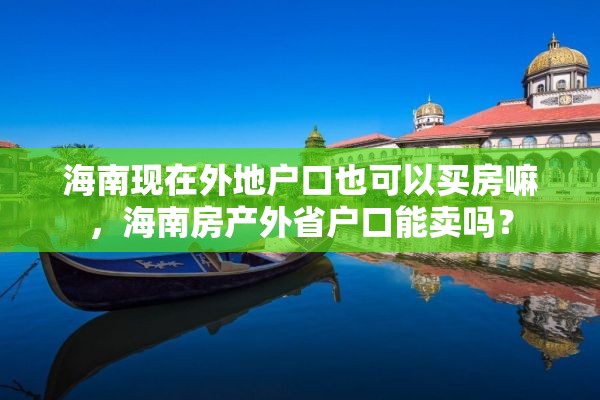 海南现在外地户口也可以买房嘛，海南房产外省户口能卖吗？