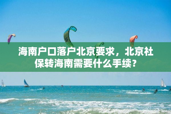 海南户口落户北京要求，北京社保转海南需要什么手续？