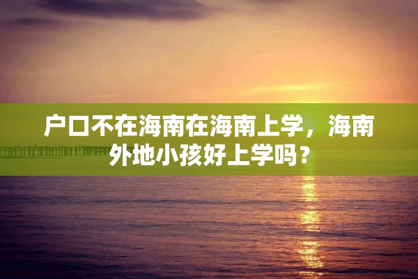 户口不在海南在海南上学，海南外地小孩好上学吗？