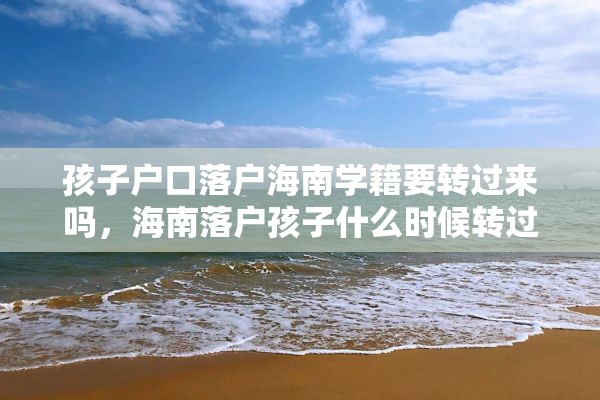 孩子户口落户海南学籍要转过来吗，海南落户孩子什么时候转过去上学？