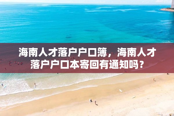 海南人才落户户口簿，海南人才落户户口本寄回有通知吗？