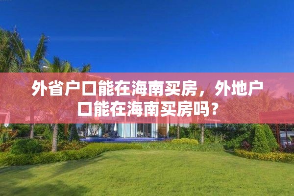 外省户口能在海南买房,外地户口能在海南买房吗? 外省户口能在海南买房,外地户口能在海南买房吗?