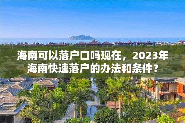 海南可以落户口吗现在，2023年海南快速落户的办法和条件？