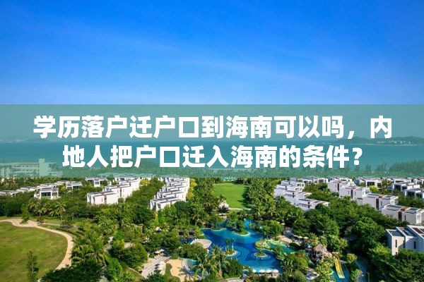 学历落户迁户口到海南可以吗，内地人把户口迁入海南的条件？